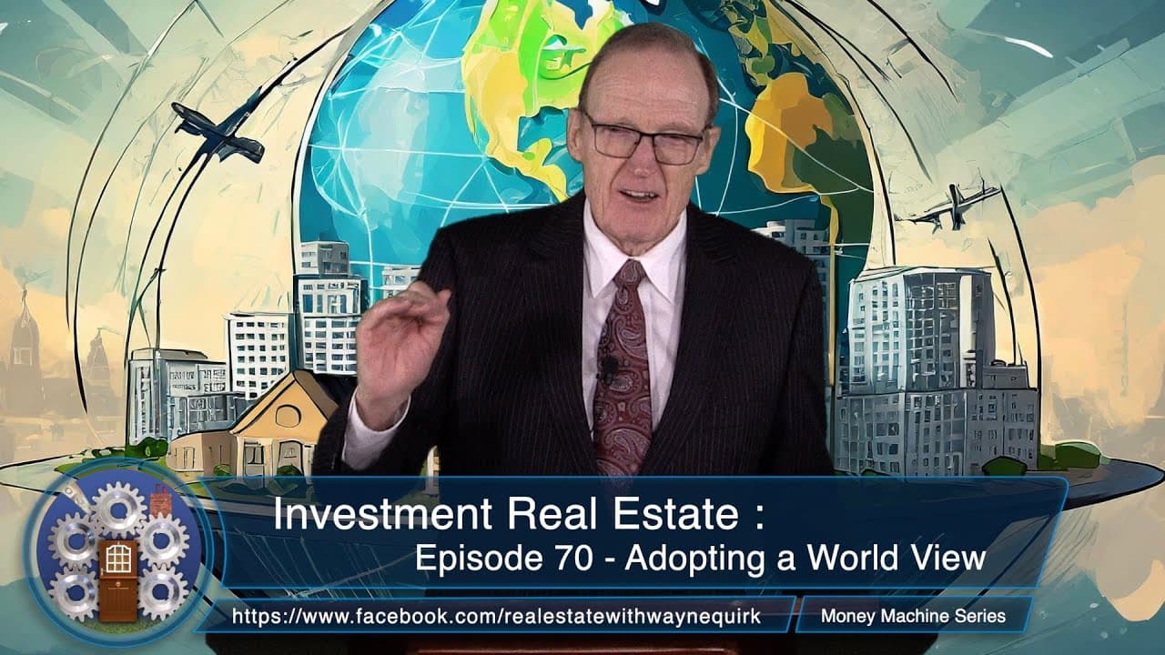 Investment Real Estate Episode 70 :  Adopting a World View - The Money Machine Series